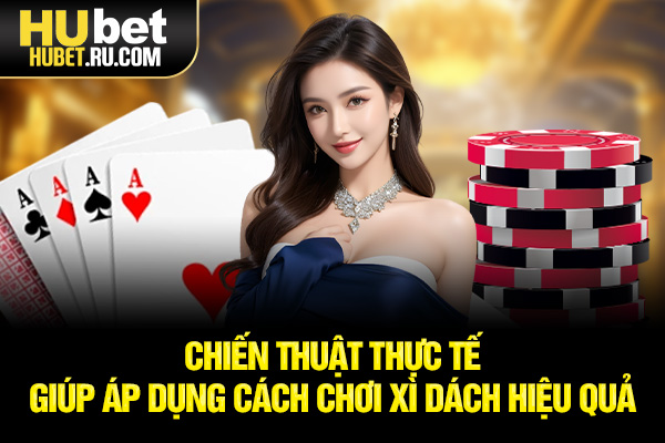 Chiến thuật thực tế giúp áp dụng cách chơi xì dách hiệu quả