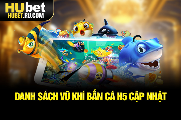 Danh sách vũ khí Bắn cá H5 cập nhật