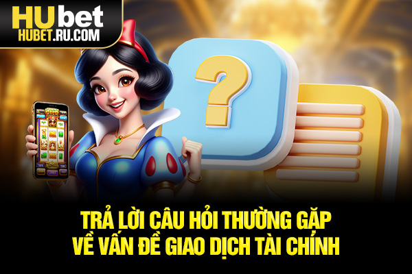 Trả lời câu hỏi thường gặp về vấn đề giao dịch tài chính